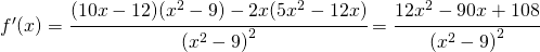 f'(x)=\cfrac{(10x-12)(x^2-9)-2x(5x^2-12x)}{\left ( x^2-9 \right )^{2}}=\cfrac{12x^2-90x+108}{\left ( x^2-9 \right )^{2}}