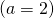 (a=2)