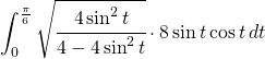 \begin{equation*} \int_{0}^{\frac{\pi}{6}}\sqrt{\cfrac{4\sin ^{2}t}{4-4\sin ^{2}t}}\cdot 8\sin t\cos t\,dt \end{equation*}