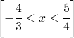 \left [ -\cfrac{4}{3}<x<\cfrac{5}{4} \right ]