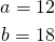 \begin{gather*} a=12 \\ b=18 \end{gather*}