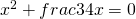 x^{2}+frac{3}{4}x=0