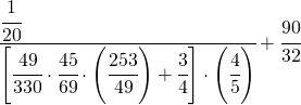 \cfrac[l]{\cfrac{1}{20}}{\left[\cfrac{49}{330}\cdot\cfrac{45}{69}\cdot\left(\cfrac{253}{49}\right)+\cfrac{3}{4}\right]\cdot\left(\cfrac{4}{5}\right)}+\cfrac{90}{32}