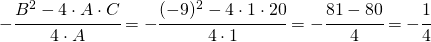 -\cfrac{B^{2}-4\cdot A\cdot C}{4\cdot A}=-\cfrac{(-9)^{2}-4\cdot 1\cdot 20}{4\cdot 1}= -\cfrac{81-80}{4}=-\cfrac{1}{4}