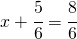 x + \cfrac{5}{6}=\cfrac{8}{6}