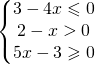 \left\{\begin{matrix} 3-4x\leqslant 0\\ 2-x>0\\5x-3\geqslant 0 \end{matrix}\right.