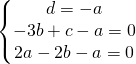 \left\{\begin{matrix} d=-a\\ -3b+c-a=0\\ 2a-2b-a=0 \end{matrix}\right.