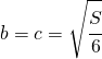 b=c=\sqrt{\cfrac{S}{6}}