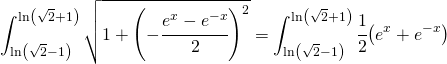 \begin{equation*} \int_{\ln \left ( \sqrt{2}-1 \right )}^{\ln \left ( \sqrt{2} +1\right )} \sqrt{1+\left ( -\cfrac{e^x-e^{-x}}{2} \right )^2}=\int_{\ln \left ( \sqrt{2}-1 \right )}^{\ln \left ( \sqrt{2} +1\right )} \cfrac{1}{2}{\left ( e^{x}+e^{-x} \right ) \end{equation*}