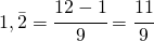 1,\bar{2}= \cfrac{12-1}{9}=\cfrac{11}{9}