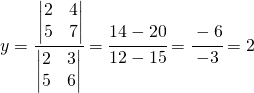 y=\cfrac{\begin{vmatrix} 2 &4 \\ 5 &7 \end{vmatrix}}{\begin{vmatrix} 2 &3 \\ 5 &6 \end{vmatrix}}=\cfrac{14-20}{12-15}=\cfrac{-6}{-3}=2
