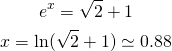 \begin{gather*} e^{x}=\sqrt{2}+1 \\ x=\ln (\sqrt{2}+1)\simeq 0.88 \end{gather*}