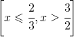 \left [ x\leqslant \cfrac{2}{3},x>\cfrac{3}{2} \right ]