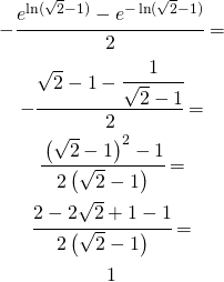 \begin{gather*} -\cfrac{e^{\ln (\sqrt{2}-1)}-e^{-\ln (\sqrt{2}-1)}}{2}= \\ -\cfrac{\sqrt{2}-1-\cfrac{1}{\sqrt{2}-1}}{2}= \\ \cfrac{\left (\sqrt{2}-1 \right )^{2}-1}{2\left ( \sqrt{2}-1 \right )}= \\ \cfrac{2-2\sqrt{2}+1-1}{2\left ( \sqrt{2}-1 \right )}= \\ 1 \end{gather*}