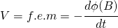 V=f.e.m=-\cfrac{d\phi(B) }{dt}