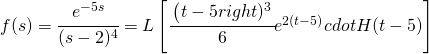 f(s)=\cfrac{e^{-5s}}{(s-2)^{4}}=L\left [ \cfrac{\left ( t-5 right )^{3}}{6}e^{2(t-5)}cdot H(t-5) \right ]