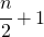 \cfrac{n}{2}+1