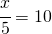 \cfrac{x}{5}=10