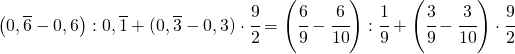 \left ( 0,\overline{6}-0,6 \right ):0,\overline{1}+(0,\overline{3}-0,3)\cdot \cfrac{9}{2}=\left ( \cfrac{6}{9}-\cfrac{6}{10} \right ):\cfrac{1}{9}+\left ( \cfrac{3}{9}-\cfrac{3}{10} \right )\cdot \cfrac{9}{2}