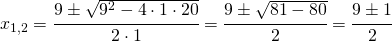 x_{1,2}=\cfrac{9\pm \sqrt{9^{2}-4\cdot 1\cdot 20}}{2\cdot 1}=\cfrac{9\pm \sqrt{81-80}}{2}=\cfrac{9\pm 1}{2}