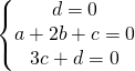 \left\{\begin{matrix} d=0\\ a+2b+c=0\\ 3c+d=0 \end{matrix}\right.