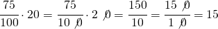 \cfrac{75}{100}\cdot 20=\cfrac{75}{10\not{0}}\cdot 2\not{0}=\cfrac{150}{10}=\cfrac{15\not{0}}{1\not{0}}=15 