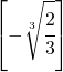 \left [-\sqrt[3]{\cfrac{2}{3}}  \right ]