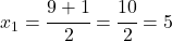 x_{1}=\cfrac{9+1}{2}=\cfrac{10}{2}=5 