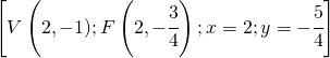 \left [ V\left(2,-1);F\left ( 2,-\cfrac{3}{4} \right );x=2;y=-\cfrac{5}{4} \right ]