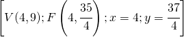 \left [ V(4,9);F\left ( 4,\cfrac{35}{4} \right );x=4;y=\cfrac{37}{4} \right ]