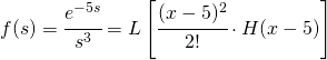 f(s)=\cfrac{e^{-5s}}{s^{3}}=L\left [\cfrac{(x-5)^{2}}{2!}\cdot H(x-5) \right ]