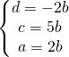 \left\{\begin{matrix} d=-2b\\ c=5b\\ a=2b \end{matrix}\right.