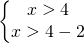 \left\{\begin{matrix} x>4\\ x>4-2 \end{matrix}\right.