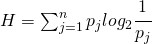 H=\sum_{j=1}^{n}p_{j}log_{2}\cfrac{1}{p_{j}}