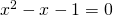 x^2-x-1=0