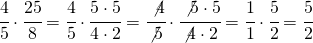 \cfrac{4}{5}\cdot \cfrac{25}{8}=\cfrac{4}{5} \cdot \cfrac{5 \cdot 5}{4 \cdot 2}=\cfrac{\not 4}{\not 5} \cdot \cfrac{\not 5 \cdot 5}{\not 4 \cdot 2}=\cfrac{1}{1}\cdot \cfrac{5}{2}=\cfrac{5}{2}