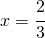 x = \cfrac{2}{3}