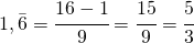 1,\bar{6}= \cfrac{16-1}{9}=\cfrac{15}{9}=\cfrac{5}{3}