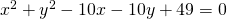 x^{2}+y^{2}-10x-10y+49=0