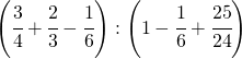 \left ( \cfrac{3}{4}+\cfrac{2}{3}-\cfrac{1}{6} \right ):\left ( 1-\cfrac{1}{6}+\cfrac{25}{24} \right )