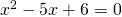 x^{2}-5x+6=0