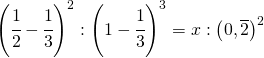 \left ( \cfrac{1}{2}-\cfrac{1}{3} \right )^{2}:\left ( 1-\cfrac{1}{3} \right )^{3}=x:\left ( 0,\overline 2 \right )^{2}