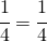 \cfrac{1}{4}=\cfrac{1}{4}