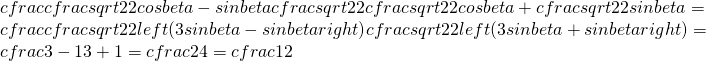 cfrac{cfrac{sqrt{2}}{2}cosbeta-sinbetacfrac{sqrt{2}}{2}}{cfrac{sqrt{2}}{2}cosbeta+cfrac{sqrt{2}}{2}sinbeta}=cfrac{cfrac{sqrt{2}}{2}left(3sinbeta-sinbetaright)}{cfrac{sqrt{2}}{2}left(3sinbeta+sinbetaright)}=cfrac{3-1}{3+1}=cfrac{2}{4}=cfrac{1}{2}