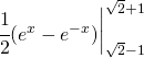 \begin{equation*} \left\begin{matrix} \cfrac{1}{2}{\left ( e^{x}-e^{-x} \right )\end{matrix}\right|_{\sqrt{2}-1}^{\sqrt{2} +1} \end{equation*}