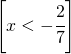 \left [ x<-\cfrac{2}{7} \right ]