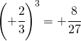 \left (+\cfrac{2}{3}  \right )^{3}=+\cfrac{8}{27}