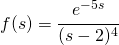 f(s)=\cfrac{e^{-5s}}{(s-2)^{4}}