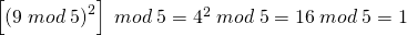 \left [ \left ( 9 \;mod\; 5 \right )^{2} \right ]\;mod \; 5 = 4^{2} \; mod \; 5= 16 \: mod \; 5 =1