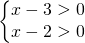 \left\{\begin{matrix} x-3>0\\x-2>0 \end{matrix}\right.